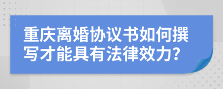 重庆离婚协议书如何撰写才能具有法律效力？