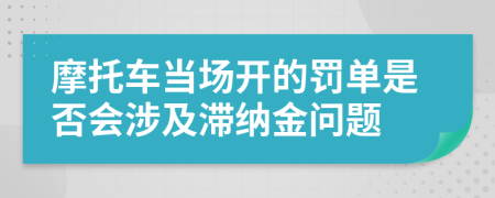 摩托车当场开的罚单是否会涉及滞纳金问题