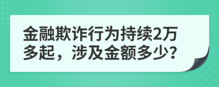 金融欺诈行为持续2万多起，涉及金额多少？