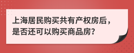 上海居民购买共有产权房后，是否还可以购买商品房？