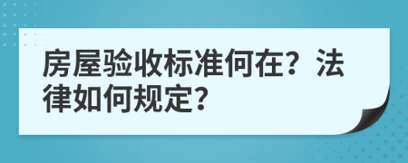 房屋验收标准何在？法律如何规定？