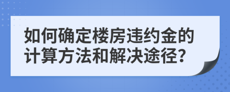 如何确定楼房违约金的计算方法和解决途径？