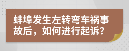 蚌埠发生左转弯车祸事故后，如何进行起诉？