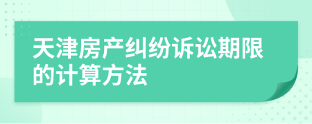 天津房产纠纷诉讼期限的计算方法