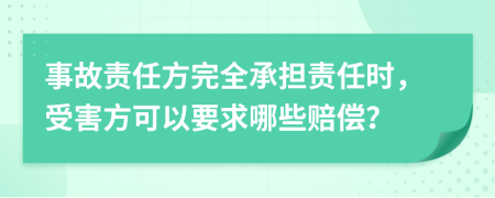 事故责任方完全承担责任时，受害方可以要求哪些赔偿？