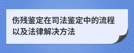 伤残鉴定在司法鉴定中的流程以及法律解决方法