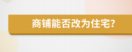 商铺能否改为住宅？