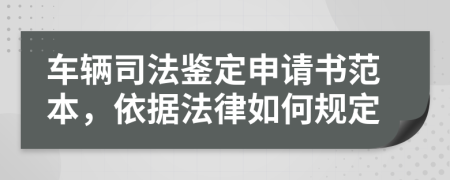 车辆司法鉴定申请书范本，依据法律如何规定