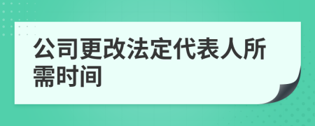 公司更改法定代表人所需时间