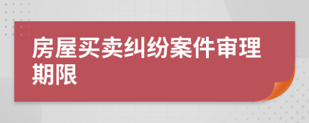 房屋买卖纠纷案件审理期限