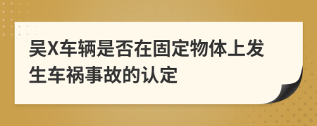 吴X车辆是否在固定物体上发生车祸事故的认定