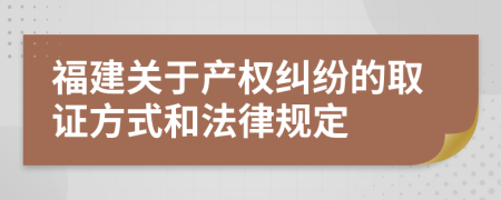 福建关于产权纠纷的取证方式和法律规定