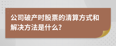 公司破产时股票的清算方式和解决方法是什么？