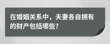 在婚姻关系中，夫妻各自拥有的财产包括哪些？