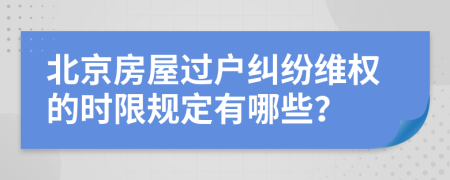 北京房屋过户纠纷维权的时限规定有哪些？