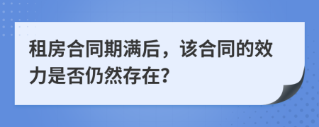租房合同期满后，该合同的效力是否仍然存在？