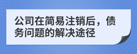 公司在简易注销后，债务问题的解决途径