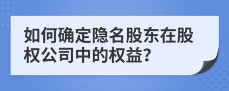 如何确定隐名股东在股权公司中的权益？