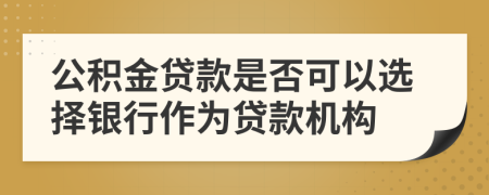 公积金贷款是否可以选择银行作为贷款机构