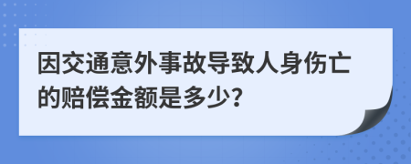 因交通意外事故导致人身伤亡的赔偿金额是多少？