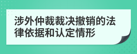 涉外仲裁裁决撤销的法律依据和认定情形