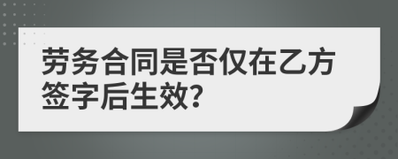 劳务合同是否仅在乙方签字后生效？