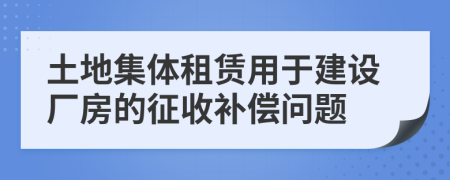 土地集体租赁用于建设厂房的征收补偿问题