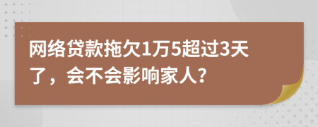 网络贷款拖欠1万5超过3天了，会不会影响家人？