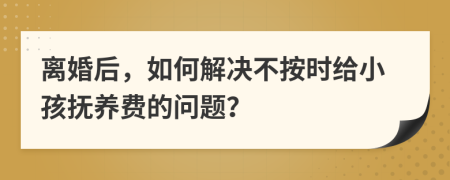 离婚后，如何解决不按时给小孩抚养费的问题？