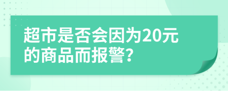 超市是否会因为20元的商品而报警？