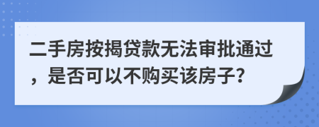 二手房按揭贷款无法审批通过，是否可以不购买该房子？