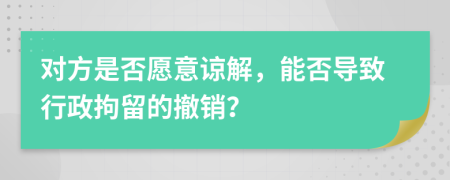 对方是否愿意谅解，能否导致行政拘留的撤销？