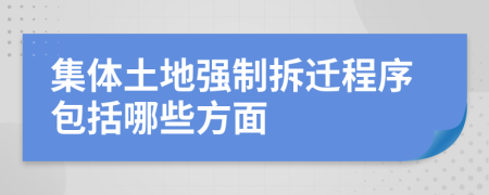 集体土地强制拆迁程序包括哪些方面
