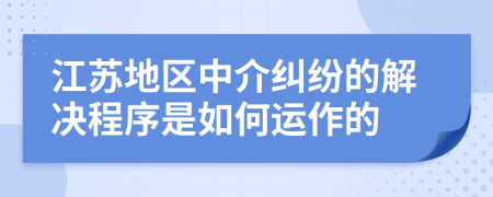 江苏地区中介纠纷的解决程序是如何运作的