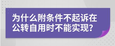 为什么附条件不起诉在公转自用时不能实现？