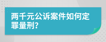 两千元公诉案件如何定罪量刑？