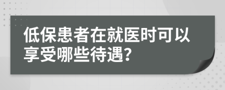 低保患者在就医时可以享受哪些待遇？