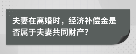 夫妻在离婚时，经济补偿金是否属于夫妻共同财产？