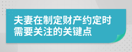 夫妻在制定财产约定时需要关注的关键点