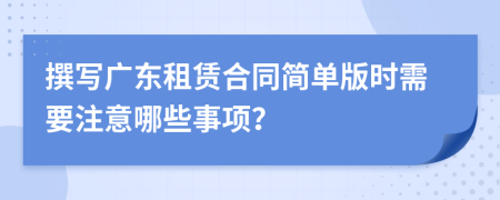 撰写广东租赁合同简单版时需要注意哪些事项？