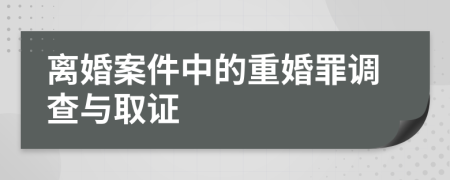 离婚案件中的重婚罪调查与取证