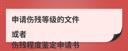 申请伤残等级的文件

或者

伤残程度鉴定申请书