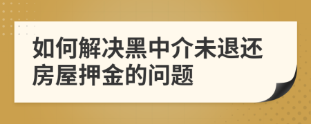 如何解决黑中介未退还房屋押金的问题