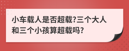 小车载人是否超载?三个大人和三个小孩算超载吗?