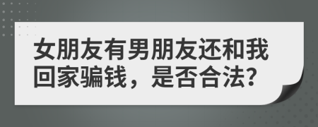 女朋友有男朋友还和我回家骗钱，是否合法？