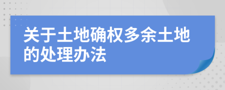 关于土地确权多余土地的处理办法