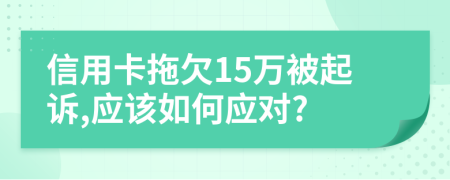 信用卡拖欠15万被起诉,应该如何应对?