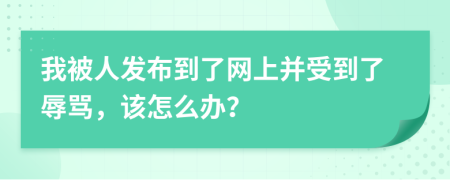 我被人发布到了网上并受到了辱骂，该怎么办？