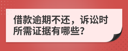 借款逾期不还，诉讼时所需证据有哪些？