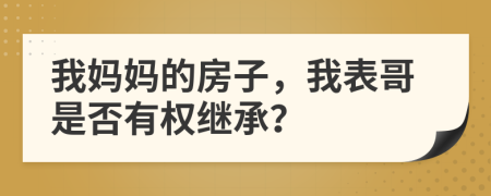 我妈妈的房子，我表哥是否有权继承？